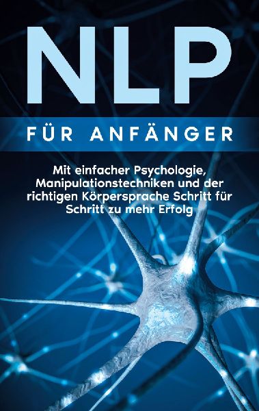 NLP für Anfänger: Mit einfacher Psychologie, Manipulationste...