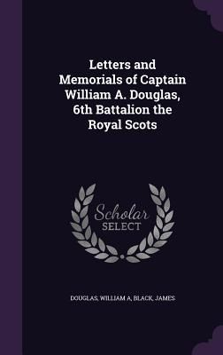 Letters and Memorials of Captain William A. Douglas, 6th Batta...