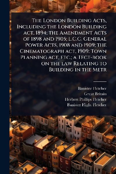 The London Building Acts, Including the London Building act, 1...