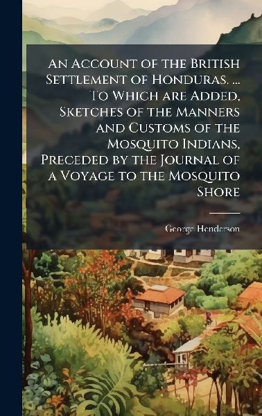 An Account of the British Settlement of Honduras. ... To Which...