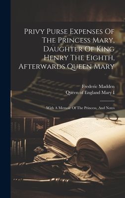 Privy Purse Expenses Of The Princess Mary, Daughter Of King He...