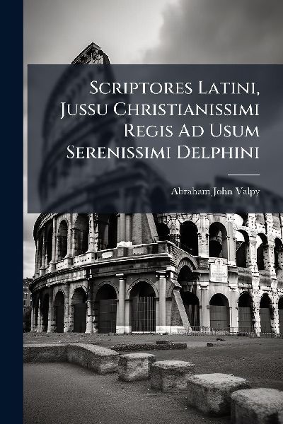 Scriptores Latini, Jussu Christianissimi Regis Ad Usum Serenis...