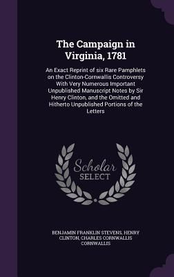 The Campaign in Virginia, 1781: An Exact Reprint of six Rare P...