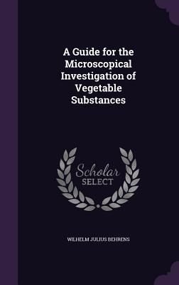 A Guide for the Microscopical Investigation of Vegetable Subst...
