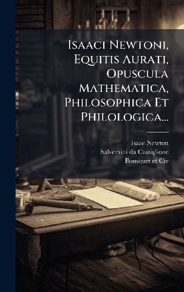 Isaaci Newtoni, Equitis Aurati, Opuscula Mathematica, Philosop...