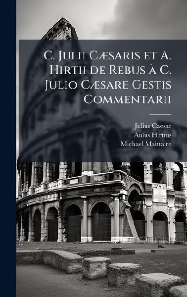C. Julii CÃ]saris et A. Hirtii de Rebus Ã C. Julio CÃ]sare ...
