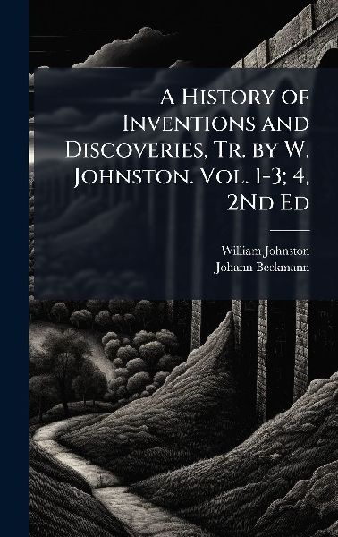 A History of Inventions and Discoveries, Tr. by W. Johnston. V...