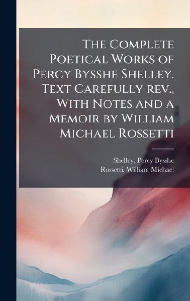 The Complete Poetical Works of Percy Bysshe Shelley. Text Care...