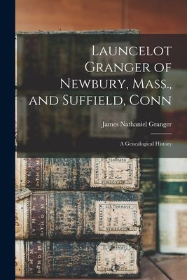Launcelot Granger of Newbury, Mass., and Suffield, Conn: A Gen...