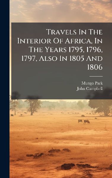 Travels In The Interior Of Africa, In The Years 1795, 1796, 17...