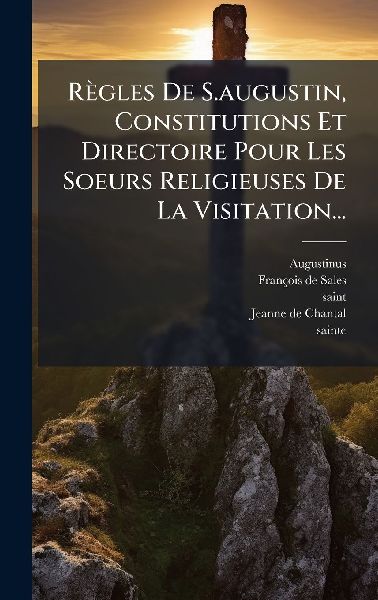 Règles De S.augustin, Constitutions Et Directoire Pour Les So...