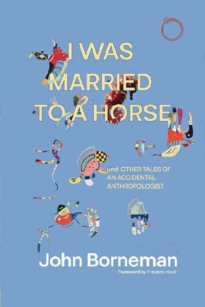 I Was Married to a Horse, and Other Tales of an Accidental Ant...