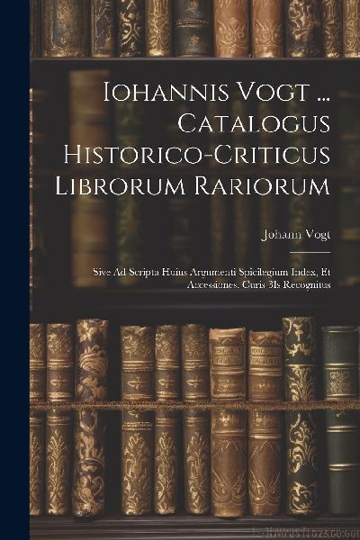 Iohannis Vogt ... Catalogus Historico-Criticus Librorum Rarior...