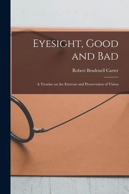 Eyesight, Good and Bad: a Treatise on the Exercise and Preserv...