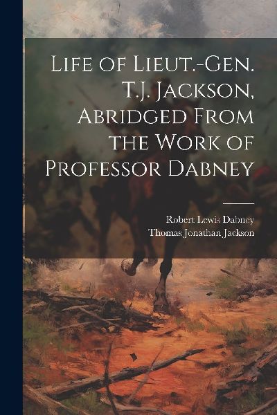 Life of Lieut.-Gen. T.J. Jackson, Abridged From the Work of Pr...