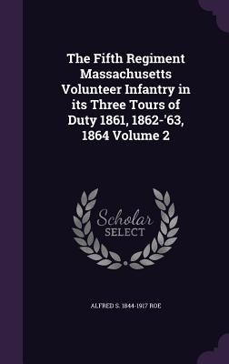 The Fifth Regiment Massachusetts Volunteer Infantry in its Thr...