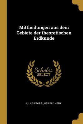 Mittheilungen Aus Dem Gebiete Der Theoretischen Erdkunde