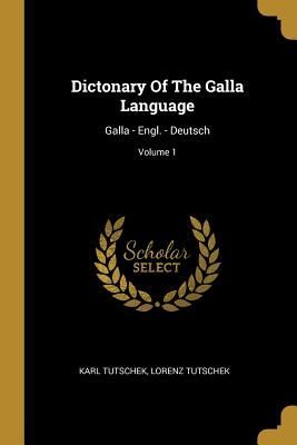 Dictonary of the Galla Language: Galla - Engl. - Deutsch; Volu...