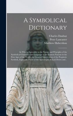 A Symbolical Dictionary: in Which, Agreeably to the Nature and...