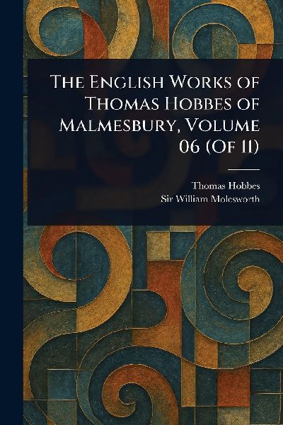 The English Works of Thomas Hobbes of Malmesbury, Volume 06 (O...