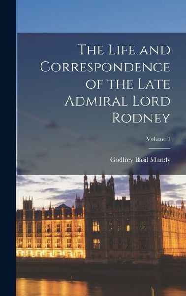 The Life and Correspondence of the Late Admiral Lord Rodney; V...