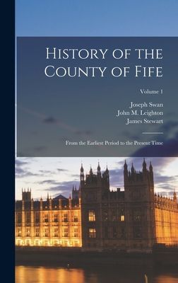 History of the County of Fife: From the Earliest Period to the...