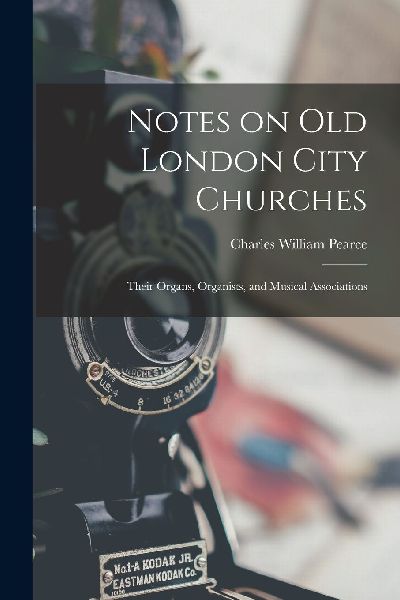 Notes on old London City Churches: Their Organs, Organists, an...