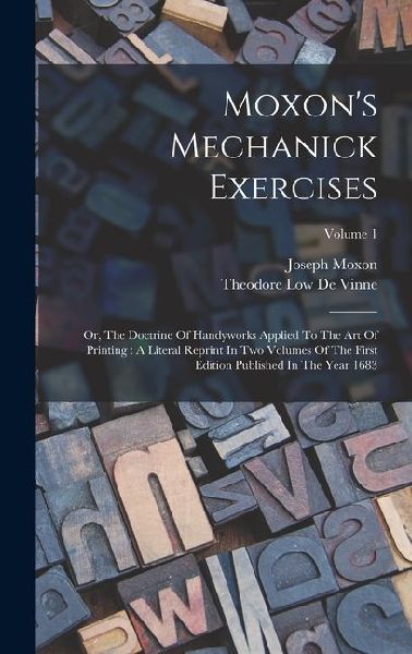 Moxon's Mechanick Exercises: Or, The Doctrine Of Handywor...