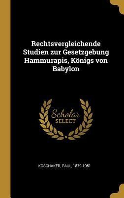 Rechtsvergleichende Studien Zur Gesetzgebung Hammurapis, Köni...