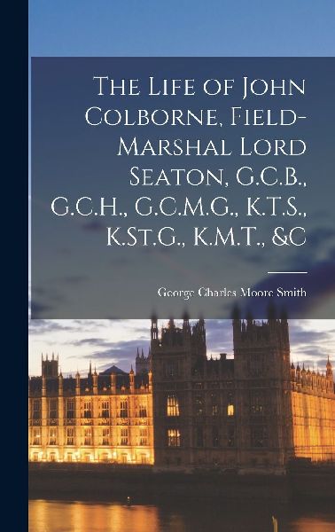 The Life of John Colborne, Field-Marshal Lord Seaton, G.C.B., ...
