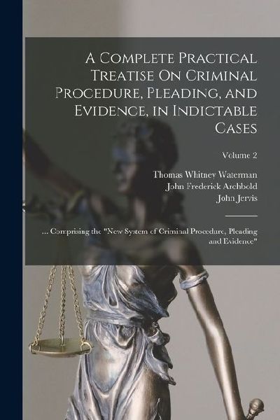 A Complete Practical Treatise On Criminal Procedure, Pleading,...
