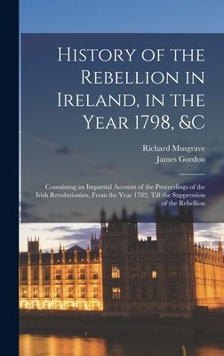 History of the Rebellion in Ireland, in the Year 1798, &c:...