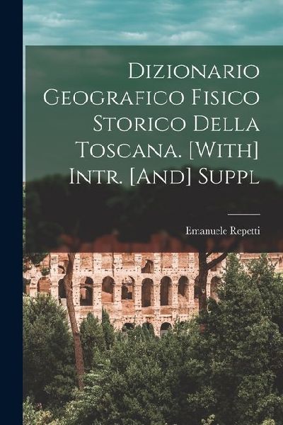 Dizionario Geografico Fisico Storico Della Toscana. [With] Int...