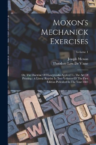 Moxon's Mechanick Exercises: Or, The Doctrine Of Handywor...