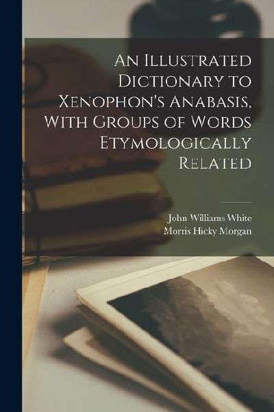 An Illustrated Dictionary to Xenophon's Anabasis, With Gr...