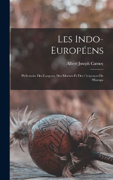 Les Indo-Européens; préhistoire des langues, des moeurs et d...