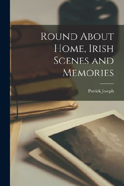 Round About Home, Irish Scenes and Memories