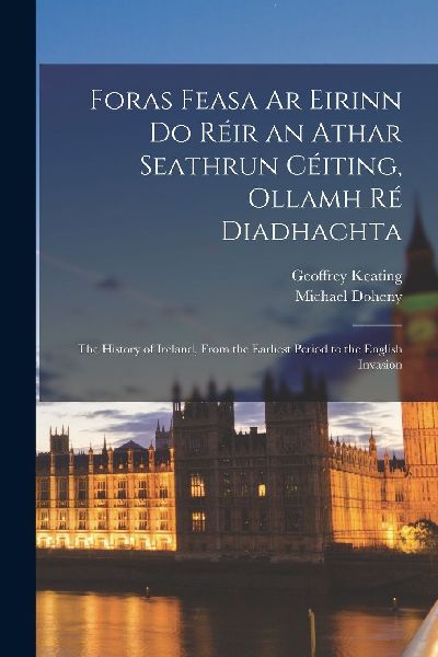 Foras Feasa Ar Eirinn Do Réir an Athar Seathrun Céiting, Oll...