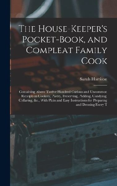 The House-Keeper's Pocket-Book, and Compleat Family Cook:...