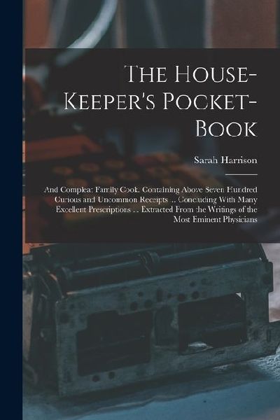 The House-Keeper's Pocket-Book: And Compleat Family Cook....