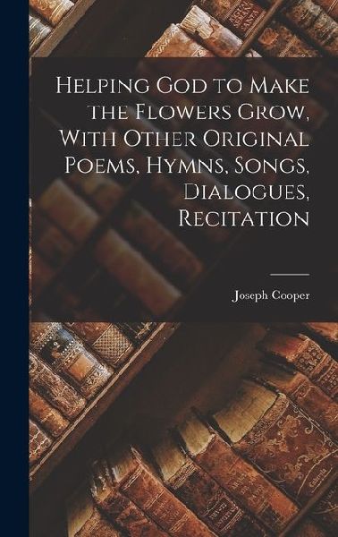 Helping God to Make the Flowers Grow, With Other Original Poem...