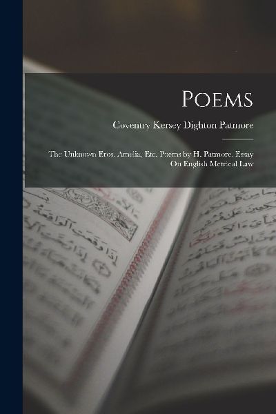 Poems: The Unknown Eros. Amelia, Etc. Poems by H. Patmore. Ess...