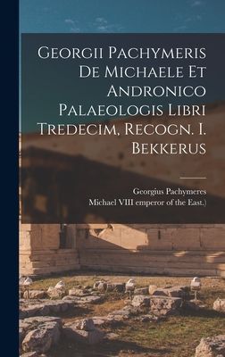 Georgii Pachymeris De Michaele Et Andronico Palaeologis Libri ...