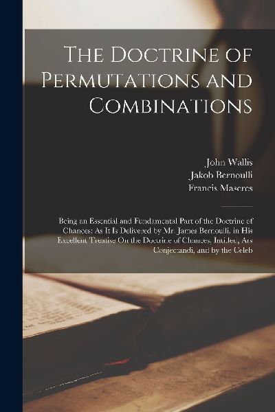 The Doctrine of Permutations and Combinations: Being an Essent...