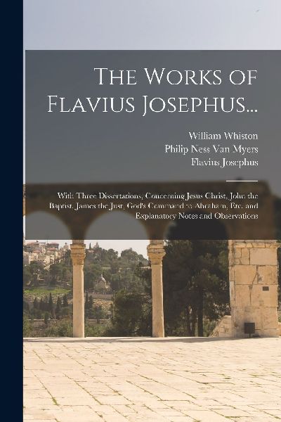 The Works of Flavius Josephus...: With Three Dissertations, Co...