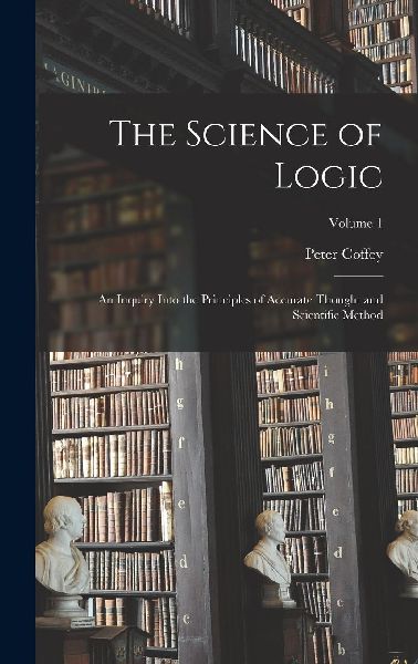 The Science of Logic; an Inquiry Into the Principles of Accura...