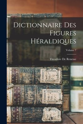Dictionnaire Des Figures Héraldiques; Volume 7