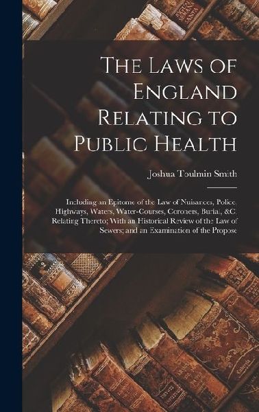 The Laws of England Relating to Public Health: Including an Ep...