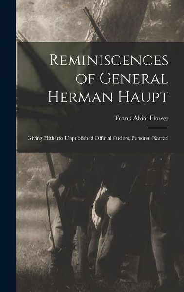 Reminiscences of General Herman Haupt; Giving Hitherto Unpubli...