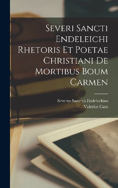 Severi Sancti Endeleichi Rhetoris Et Poetae Christiani De Mort...